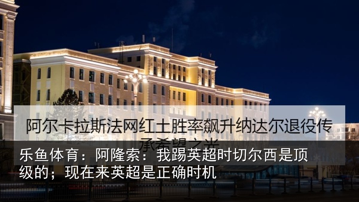 乐鱼体育:阿隆相关情况西是相关情况是正确时机