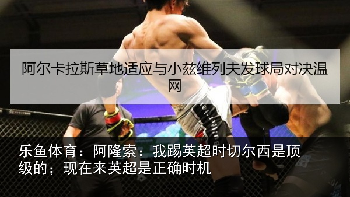 乐鱼体育:阿隆索:我踢英超时切尔西是顶级的;现在来英超是正确时机