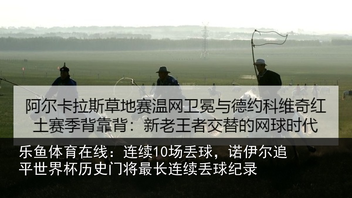 乐鱼体育在线：连续10场丢球，诺伊尔追平世界相关情况续丢球纪录