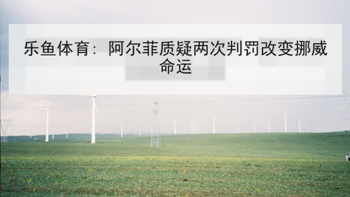 乐鱼体育: 阿尔菲质疑两次判罚改变挪威命运 乐鱼体育: 阿尔菲质疑两次判罚改变挪威命运
