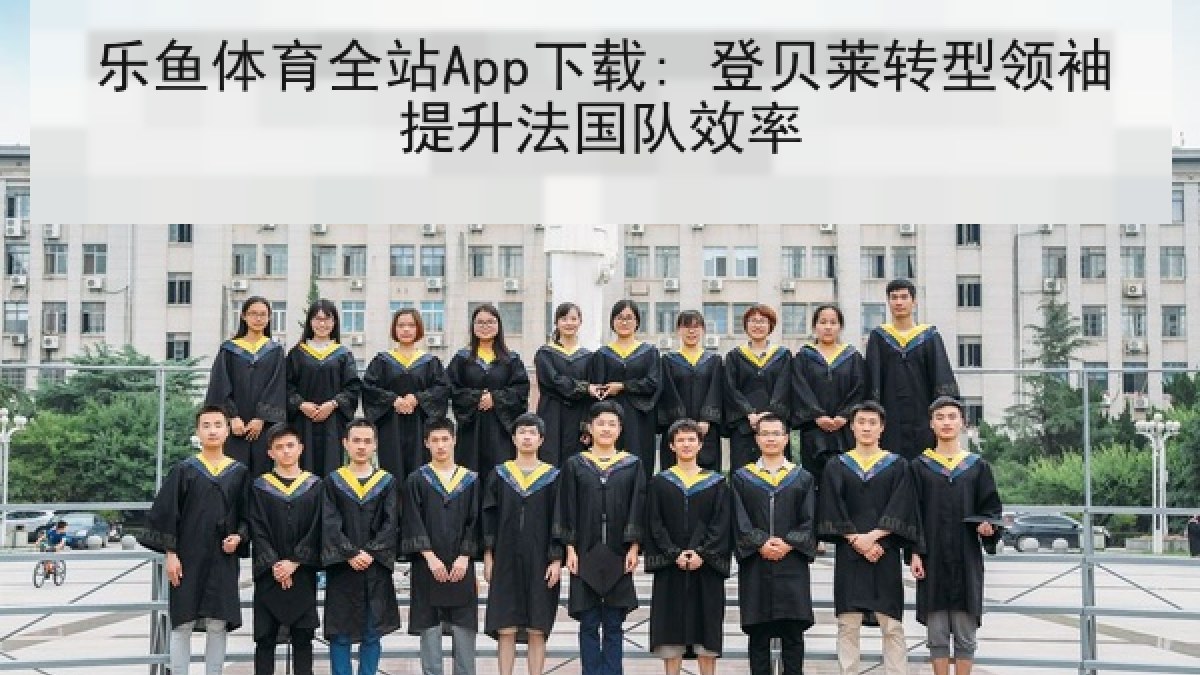 乐鱼体育全站App下载: 登贝莱转型领袖提升法国队效率