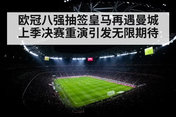 欧冠八强抽签皇马再遇曼城 上季决赛重演引发无限期待