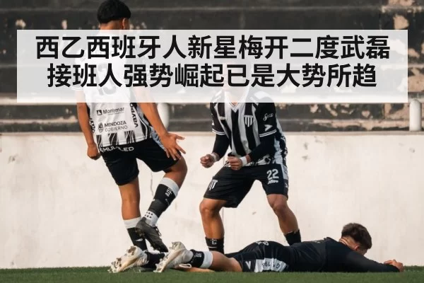 西乙西班牙人新星梅开二度武磊接班人强势崛起已是大势所趋