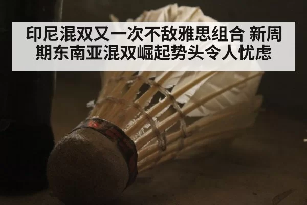 印尼混双又一次不敌雅思组合 新周期东南亚混双崛起势头令人忧虑