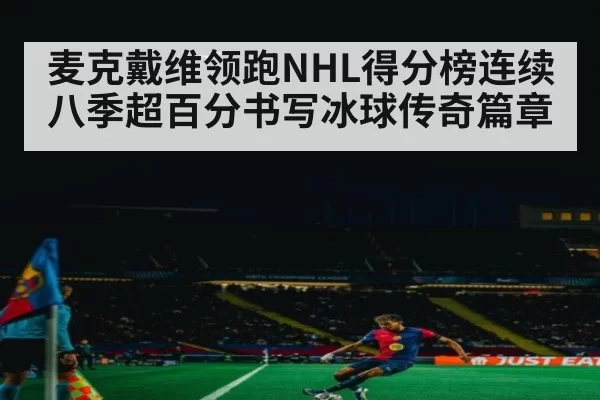 麦克戴维领跑NHL得分榜连续八季超百分书写冰球传奇篇章